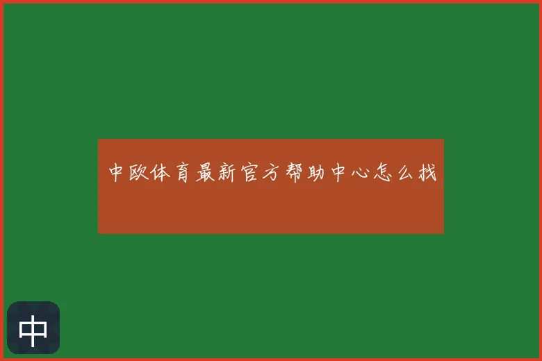 中欧体育最新官方帮助中心怎么找