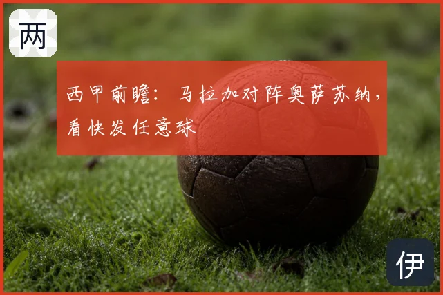 西甲前瞻:马拉加对阵奥萨苏纳,看快发任意球