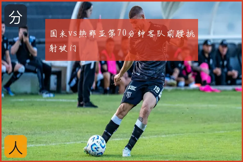 国米vs热那亚第70分钟客队前腰挑射破门