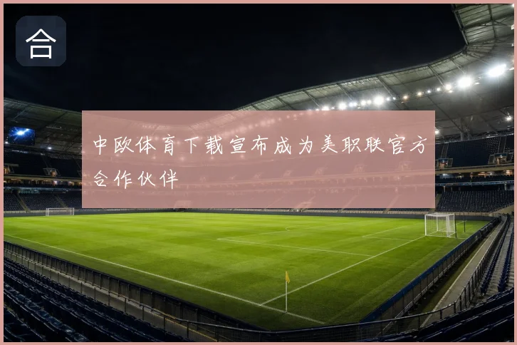 中欧体育下载宣布成为美职联官方合作伙伴