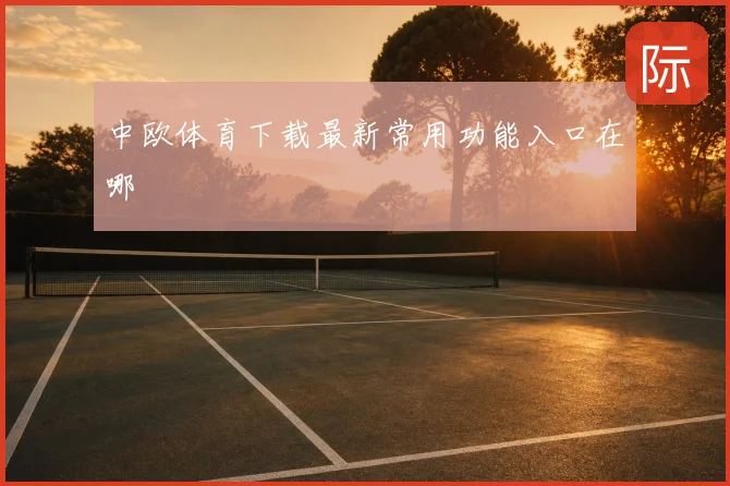 中欧体育下载最新常用功能入口在哪